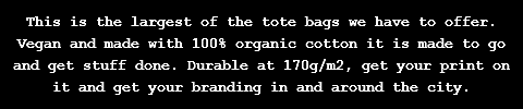 This is the largest of the tote bags we have to offer. Vegan and made with 100% organic cotton it is made to go and get stuff done. Durable at 170g/m2, get your print on it and get your branding in and around the city.